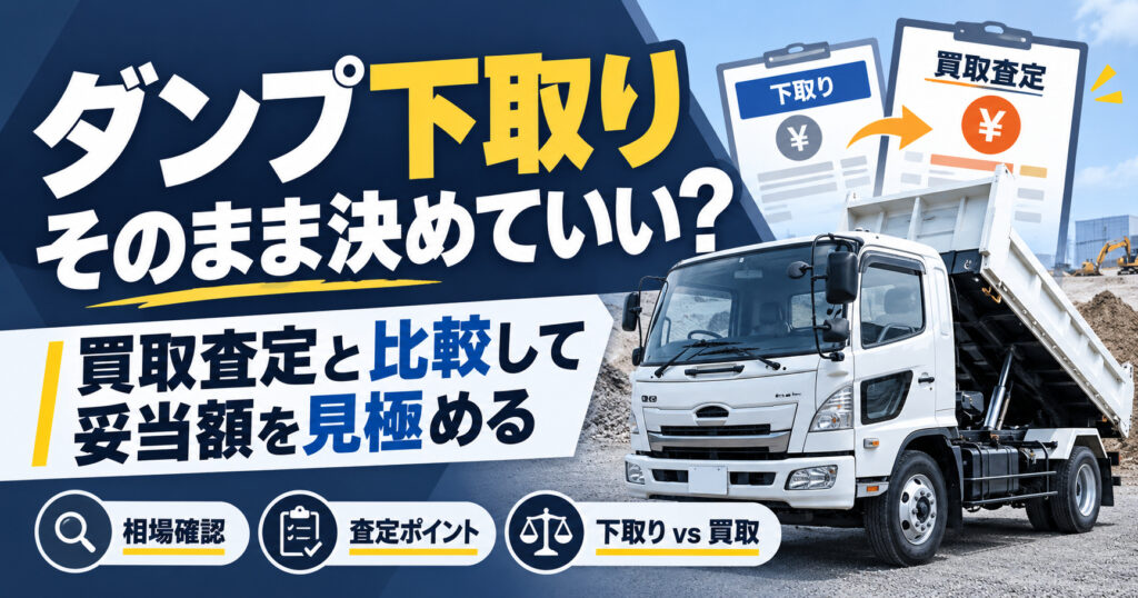 ダンプ下取りはそのまま決めていい？【買取査定と比べて見える判断基準】