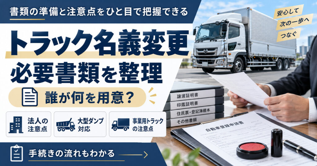 トラック名義変更の必要書類【誰が何を用意？法人と大型ダンプの注意点】