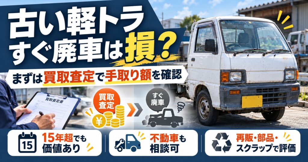 「古いから廃車」はまだ早い？軽トラ廃車買取で値段が残る条件と費用