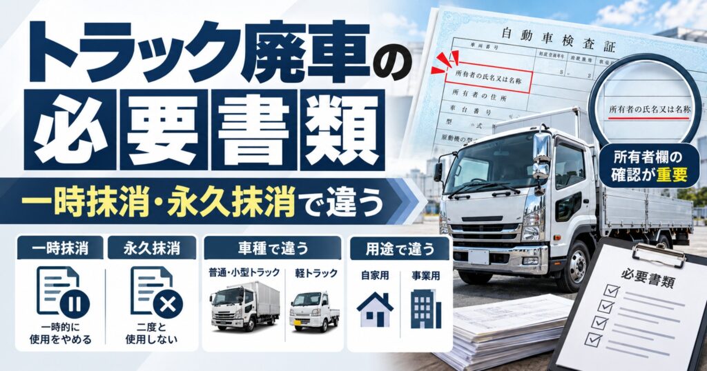 トラック廃車の書類は何が必要？一時抹消と永久抹消で変わる準備の違い