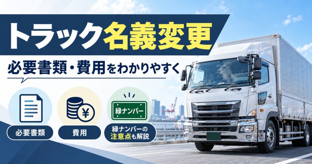 トラック名義変更はどこでやる？必要書類と費用と緑ナンバーの注意点